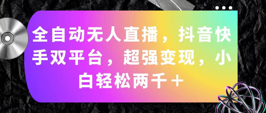 （11523期）全自动无人直播，抖音快手双平台，超强变现，小白轻松两千＋-LH资源分享网