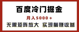 百度冷门掘金，月入5000+，无限矩阵放大，实现管道躺赚收益【揭秘】-LH资源分享网