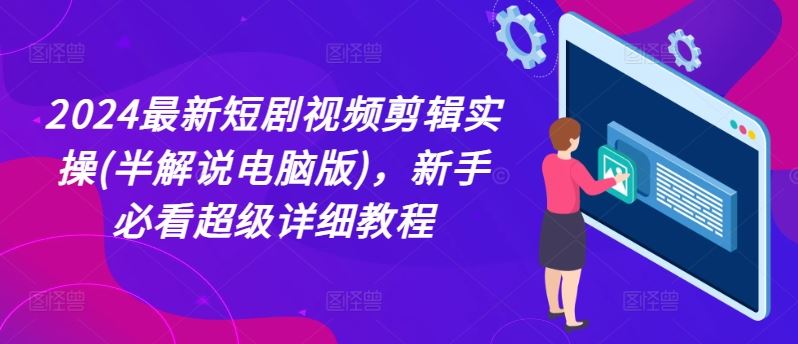 2024最新短剧视频剪辑实操(半解说电脑版)，新手必看超级详细教程-LH资源分享网