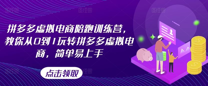 拼多多虚拟电商陪跑训练营，教你从0到1玩转拼多多虚拟电商，简单易上手-LH资源分享网