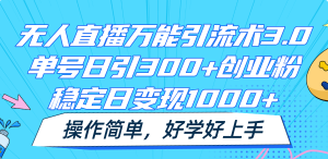 无人直播万能引流术3.0,单号日引300+创业粉,稳定日变现1000+,操作简单-LH资源分享网