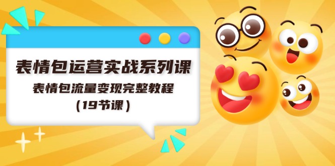 表情包运营实战系列课，表情包流量变现完整教程（19节课）-LH资源分享网