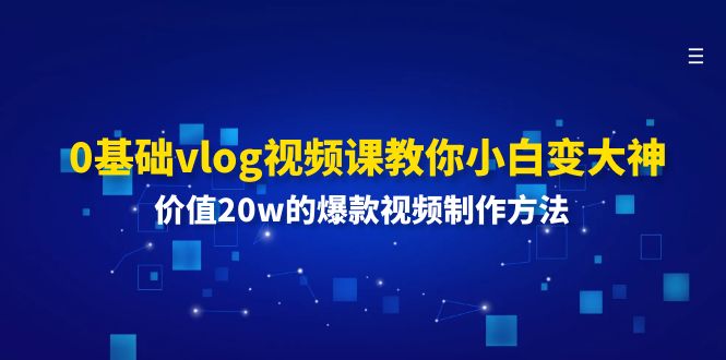 0基础vlog视频课教你小白变大神：价值20w的爆款视频制作方法-LH资源分享网