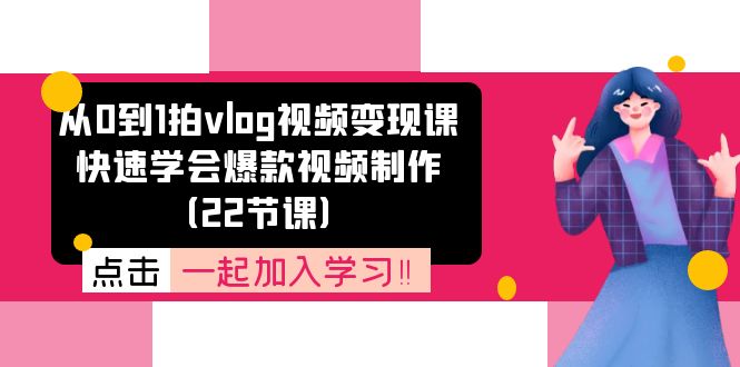 从0到1拍vlog视频变现课：快速学会爆款视频制作（22节课）-LH资源分享网