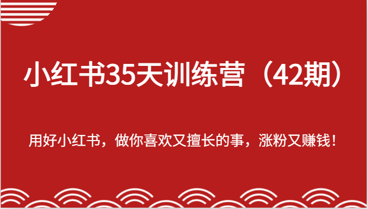 小红书35天训练营（42期）-用好小红书，做你喜欢又擅长的事，涨粉又赚钱！-LH资源分享网
