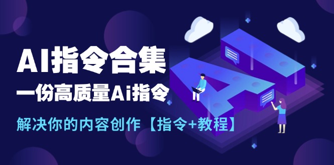 （11536期）最新AI指令合集，一份高质量Ai指令，解决你的内容创作【指令+教程】-LH资源分享网