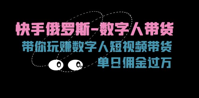 （11553期）快手俄罗斯-数字人带货，带你玩赚数字人短视频带货，单日佣金过万-LH资源分享网