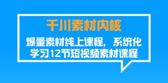 （11554期）千川素材-内核，爆量素材线上课程，系统化学习12节短视频素材课程-LH资源分享网