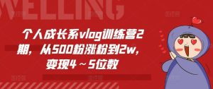 个人成长系vlog训练营2期，从500粉涨粉到2w，变现4～5位数-LH资源分享网
