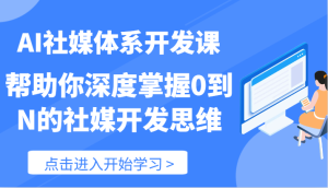 AI社媒体系开发课-帮助你深度掌握0到N的社媒开发思维(89节)-LH资源分享网