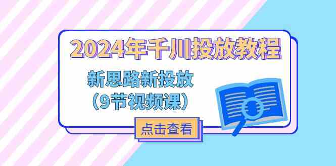 2024年千川投放教程，新思路+新投放（9节视频课）-LH资源分享网