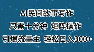 （11559期）AI民间故事写作，只需十分钟，矩阵操作，引爆流量主，轻松日入300+-LH资源分享网