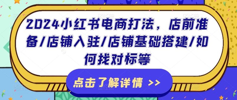 2024小红书电商打法，店前准备/店铺入驻/店铺基础搭建/如何找对标等-LH资源分享网