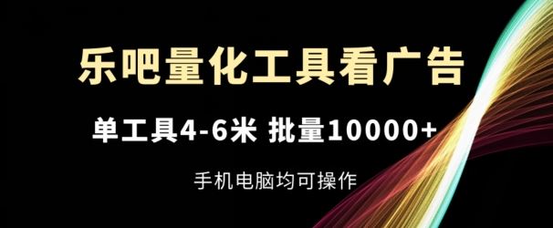 乐吧量化工具看广告，单工具4-6米，批量1w+，手机电脑均可操作【揭秘】-LH资源分享网