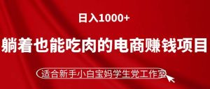 （11571期）躺着也能吃肉的电商赚钱项目，日入1000+，适合新手小白宝妈学生党工作室-LH资源分享网