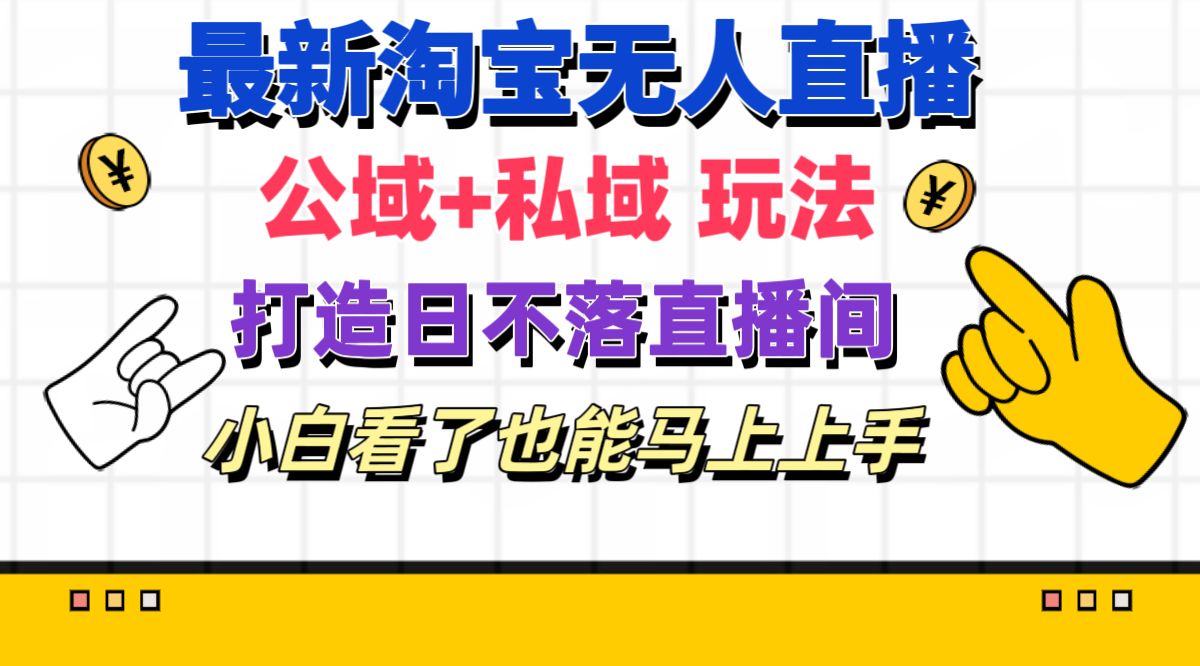 （11586期）最新淘宝无人直播 公域+私域玩法打造真正的日不落直播间 小白看了也能…-LH资源分享网