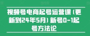 视频号电商起号运营课(更新24年7月)新号0-1起号方法论-LH资源分享网