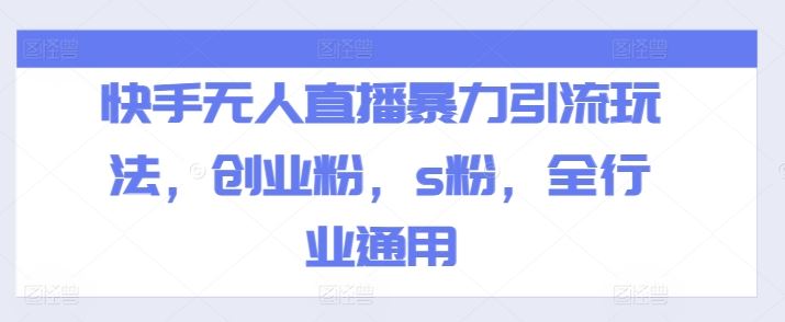 快手无人直播暴力引流玩法，创业粉，s粉，全行业通用-LH资源分享网