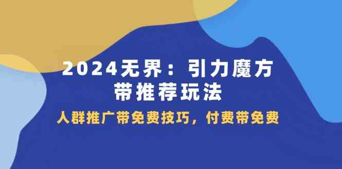 2024无界引力魔方带推荐玩法，人群推广带免费技巧，付费带免费-LH资源分享网