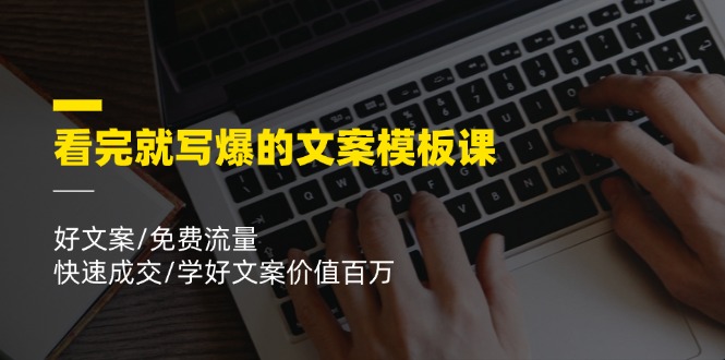 看完就写爆的文案模板课，好文案/免费流量/快速成交/学好文案价值百万-LH资源分享网