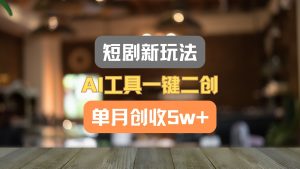 短剧新玩法，AI工具一键二创，单月创收5w+！-LH资源分享网