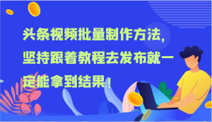 头条视频批量制作方法,坚持跟着教程去发布就一定能拿到结果!-LH资源分享网