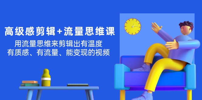 （11589期）高级感 剪辑+流量思维：用流量思维剪辑出有温度/有质感/有流量/能变现视频-LH资源分享网