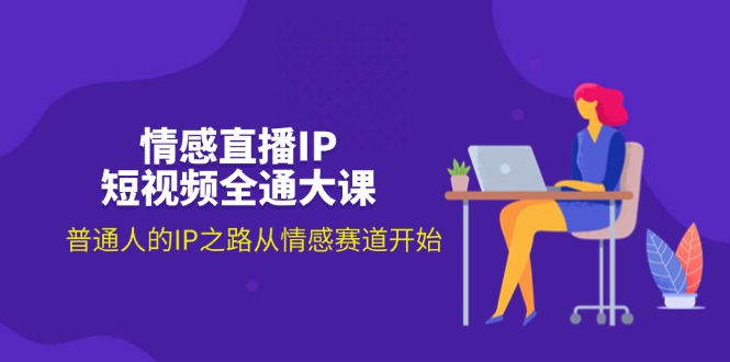 （11590期）情感直播IP短视频全通大课，普通人的IP之路从情感赛道开始（18节）-LH资源分享网