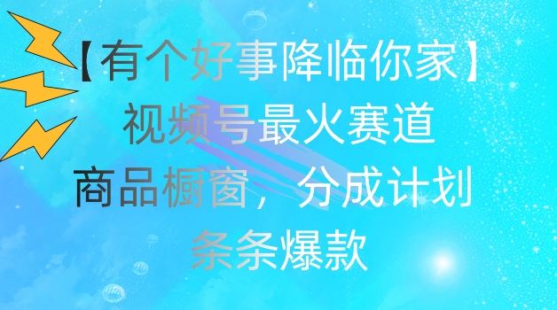 【有个好事降临你家】视频号爆火赛道，商品橱窗，分成计划，条条爆款【揭秘】-LH资源分享网