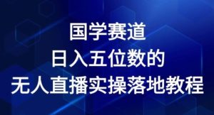 国学赛道-2024年日入五位数无人直播实操落地教程【揭秘】-LH资源分享网
