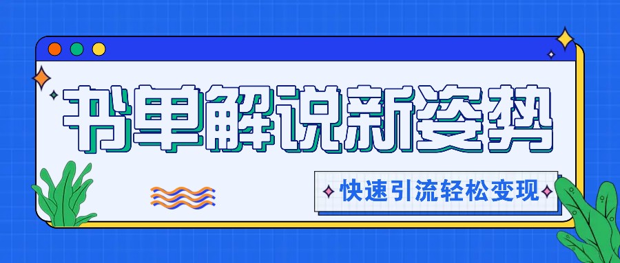 书单解说玩法快速引流，解锁阅读新姿势，原创视频轻松变现！-LH资源分享网