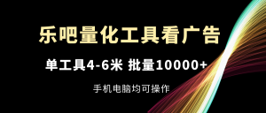 乐吧量化工具看广告，单工具4-6米，批量10000+，手机电脑均可操作-LH资源分享网