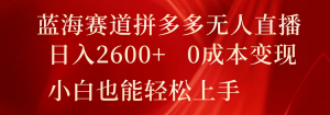 蓝海赛道拼多多无人直播,日入2600+,0成本变现,小白也能轻松上手-LH资源分享网