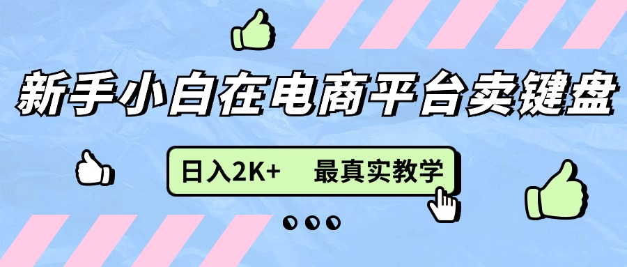 （11610期）新手小白在电商平台卖键盘，日入2K+最真实教学-LH资源分享网