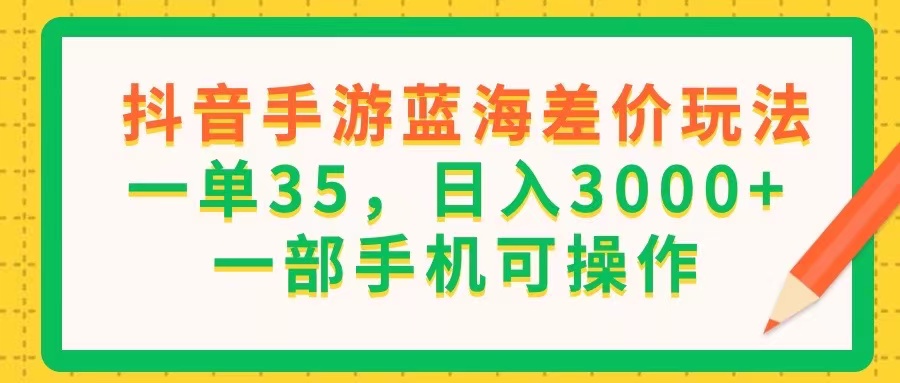 （11609期）抖音手游蓝海差价玩法，一单35，日入3000+，一部手机可操作-LH资源分享网