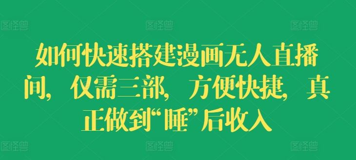如何快速搭建漫画无人直播间，仅需三部，方便快捷，真正做到“睡”后收入【揭秘】-LH资源分享网