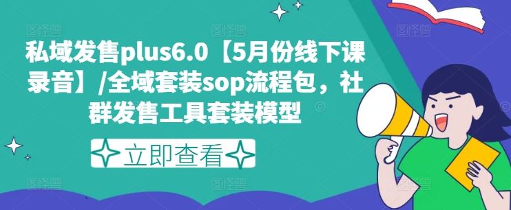 私域发售plus6.0【5月份线下课录音】/全域套装sop流程包，社群发售工具套装模型-LH资源分享网