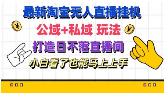 最新淘宝挂机无人直播 公域+私域玩法打造真正的日不落直播间 小白看了也能马上上手【揭秘】-LH资源分享网