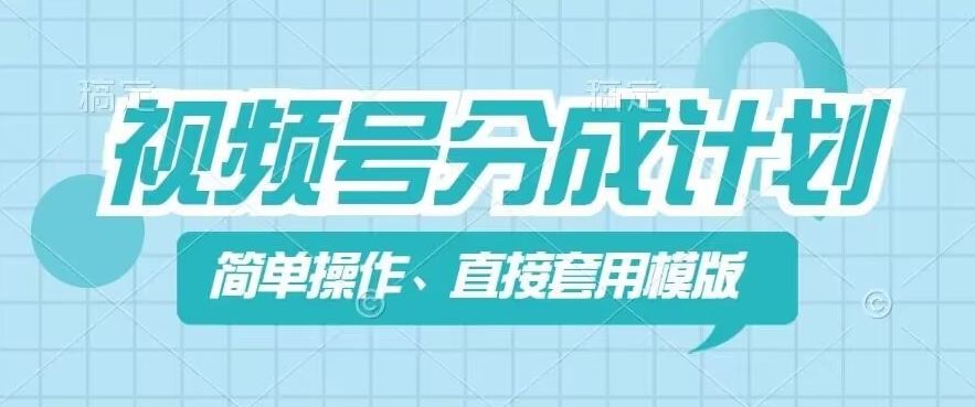 视频号分成计划新玩法，简单操作，直接着用模版，几分钟做好一个作品-LH资源分享网