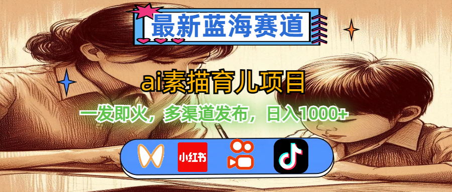 （11618期）最新蓝海赛道，ai素描育儿项目，一发即火，多渠道发布，日入1000+-LH资源分享网