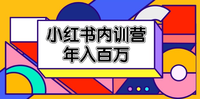 （11621期）小红书内训营，底层逻辑/定位赛道/账号包装/内容策划/爆款创作/年入百万-LH资源分享网