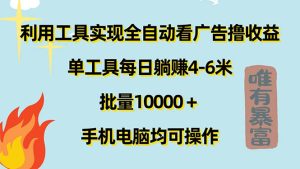 （11630期）利用工具实现全自动看广告撸收益，单工具每日躺赚4-6米 ，批量10000＋…-LH资源分享网
