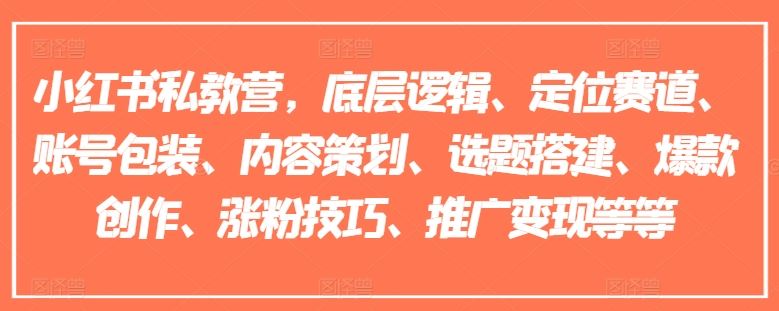 小红书私教营，底层逻辑、定位赛道、账号包装、内容策划、选题搭建、爆款创作、涨粉技巧、推广变现等等-LH资源分享网