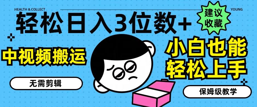 轻松日入3位数+，中视频搬运，无需剪辑，小白也能轻松上手，保姆级教学【揭秘】-LH资源分享网