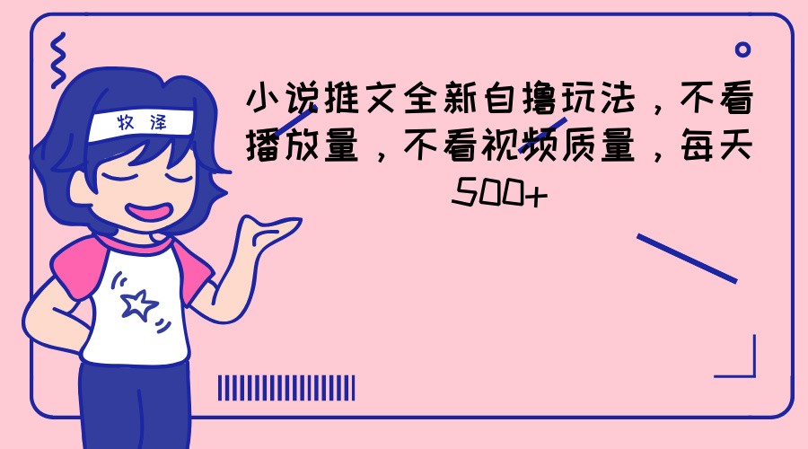 小说推文全新自撸玩法，不看播放量，不看视频质量，每天500+-LH资源分享网