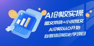 （11638期）AI创收实操—图文带货+小说推文，AI创收从0开始，自媒体创收必学项目-LH资源分享网