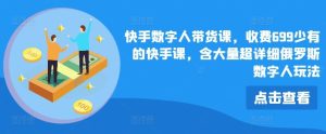 快手数字人带货课，收费699少有的快手课，含大量超详细俄罗斯数字人玩法-LH资源分享网