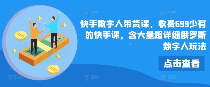 快手数字人带货课，收费699少有的快手课，含大量超详细俄罗斯数字人玩法-LH资源分享网