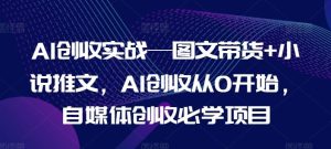 AI创收实战—图文带货+小说推文，AI创收从0开始，自媒体创收必学项目-LH资源分享网