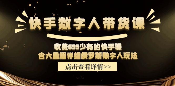 收费699少有的快手数字人带货课，含大量超详细俄罗斯数字人玩法-LH资源分享网